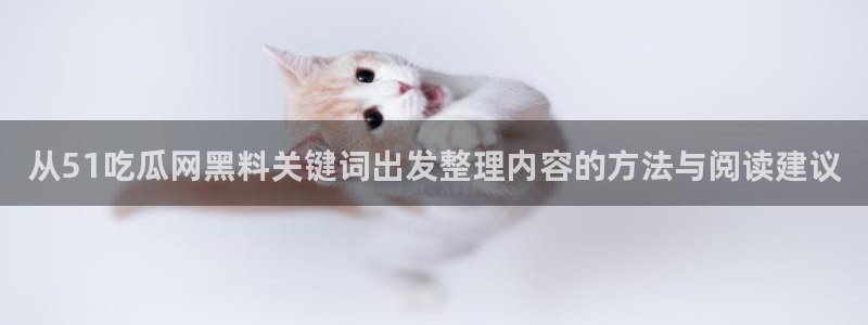 51吃瓜网址:从51吃瓜网黑料关键词出发整理内容的方法与阅读建议