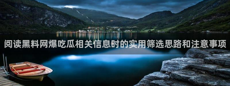 51吃瓜网网站:阅读黑料网爆吃瓜相关信息时的实用筛选思路和注意事项